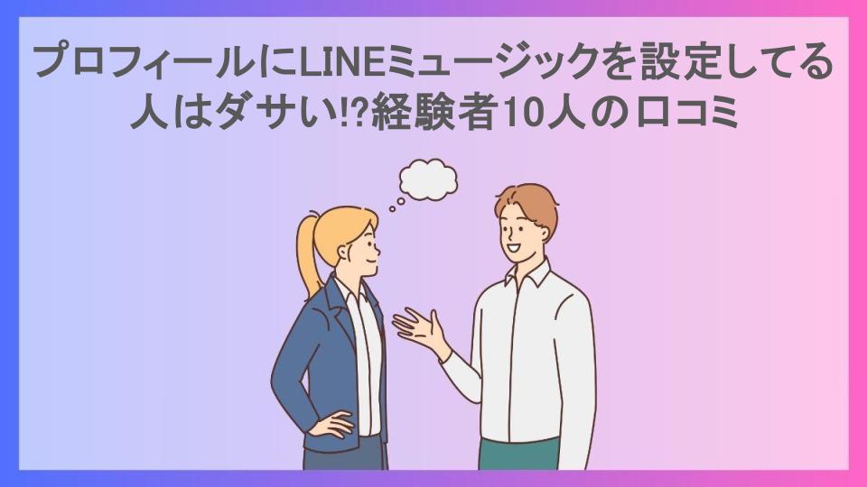 プロフィールにLINEミュージックを設定してる人はダサい!?経験者10人の口コミ